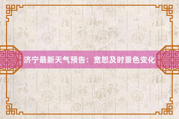 济宁最新天气预告：宽恕及时景色变化